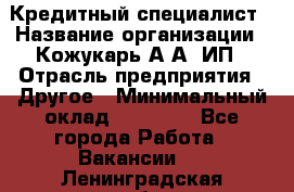 Кредитный специалист › Название организации ­ Кожукарь А.А, ИП › Отрасль предприятия ­ Другое › Минимальный оклад ­ 15 000 - Все города Работа » Вакансии   . Ленинградская обл.,Сосновый Бор г.